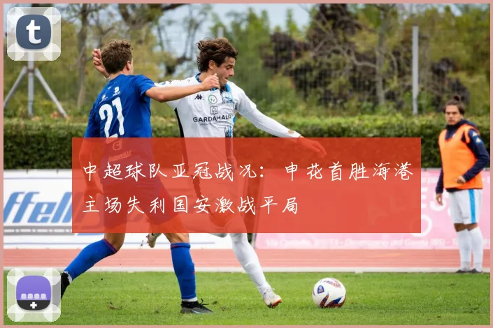 中超球队亚冠战况:申花首胜海港主场失利国安激战平局