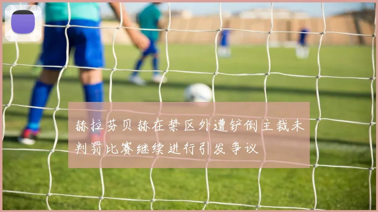 赫拉芬贝赫在禁区外遭铲倒主裁未判罚比赛继续进行引发争议