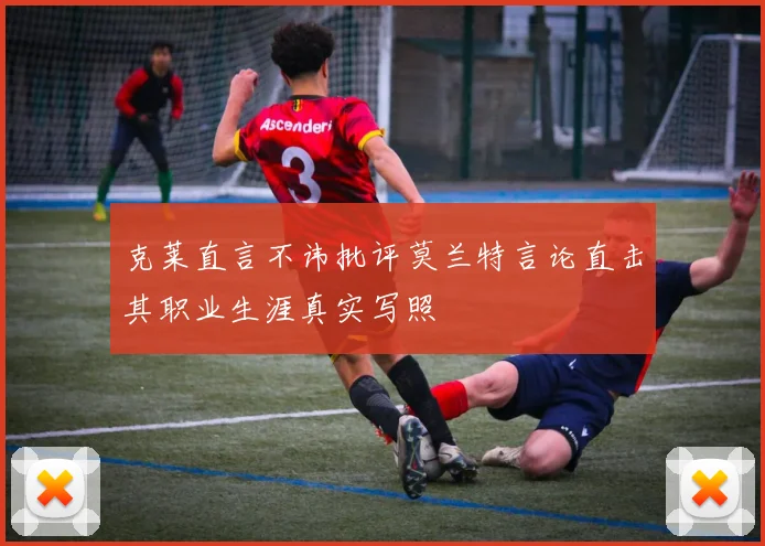 克莱直言不讳批评莫兰特言论直击其职业生涯真实写照