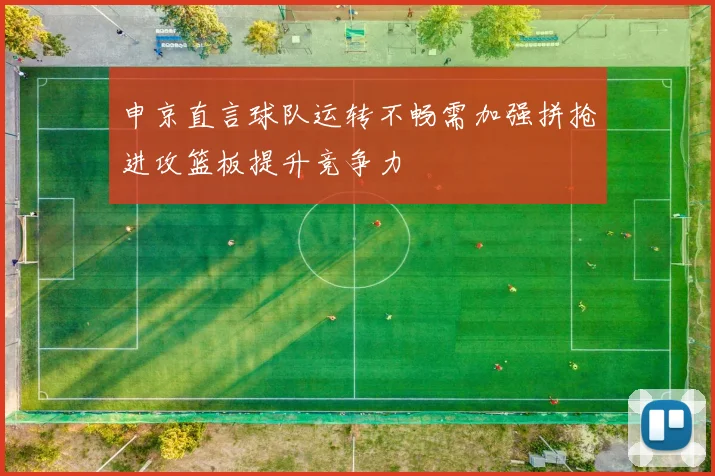 申京直言球队运转不畅需加强拼抢进攻篮板提升竞争力