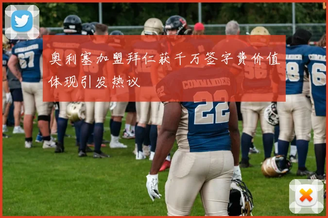 奥利塞加盟拜仁获千万签字费价值体现引发热议