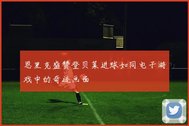 恩里克盛赞登贝莱进球如同电子游戏中的奇迹画面
