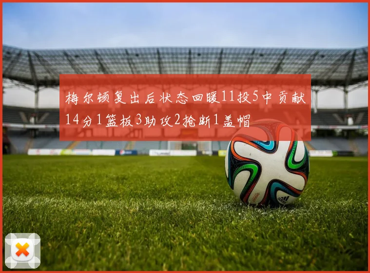 梅尔顿复出后状态回暖11投5中贡献14分1篮板3助攻2抢断1盖帽