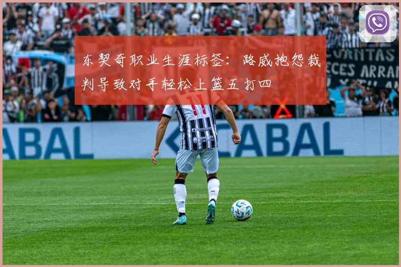 东契奇职业生涯标签:路威抱怨裁判导致对手轻松上篮五打四