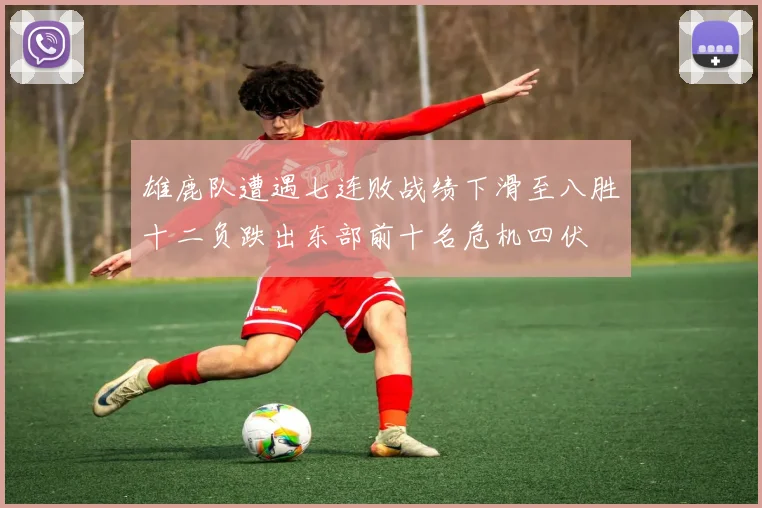 雄鹿队遭遇七连败战绩下滑至八胜十二负跌出东部前十名危机四伏