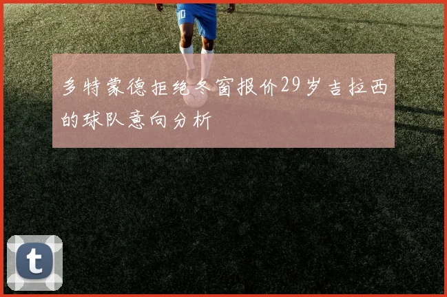 多特蒙德拒绝冬窗报价29岁吉拉西的球队意向分析