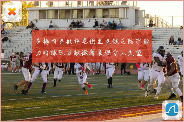 多梅内克批评恩德里克缺乏防守能力对球队贡献微薄表现令人失望