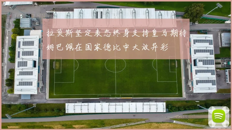 拉莫斯坚定表态终身支持皇马期待姆巴佩在国家德比中大放异彩