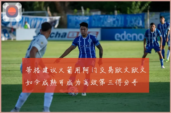 蒂格建议火箭用阿门交易欧文欧文如今成熟可成为高效第三得分手