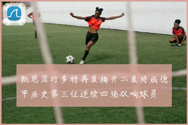 凯恩若对多特再度梅开二度将成德甲历史第三位连续四场双响球员