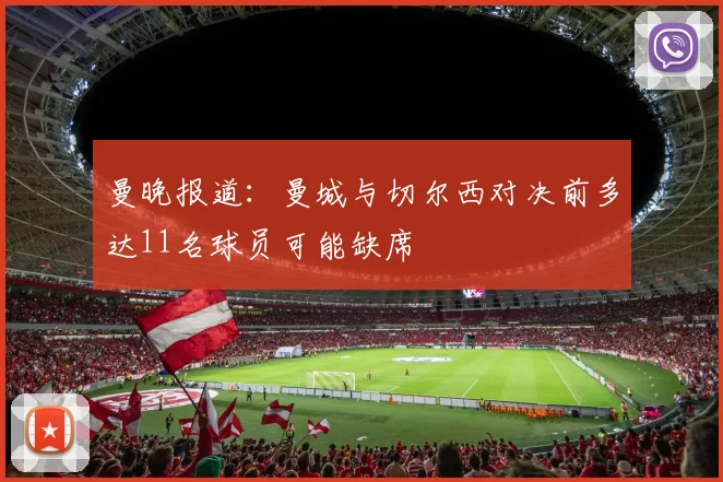 曼晚报道：曼城与切尔西对决前多达11名球员可能缺席