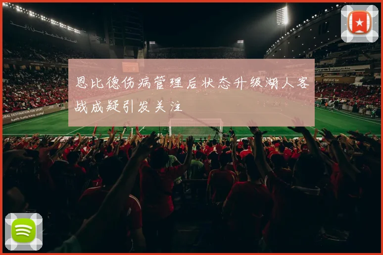 恩比德伤病管理后状态升级湖人客战成疑引发关注