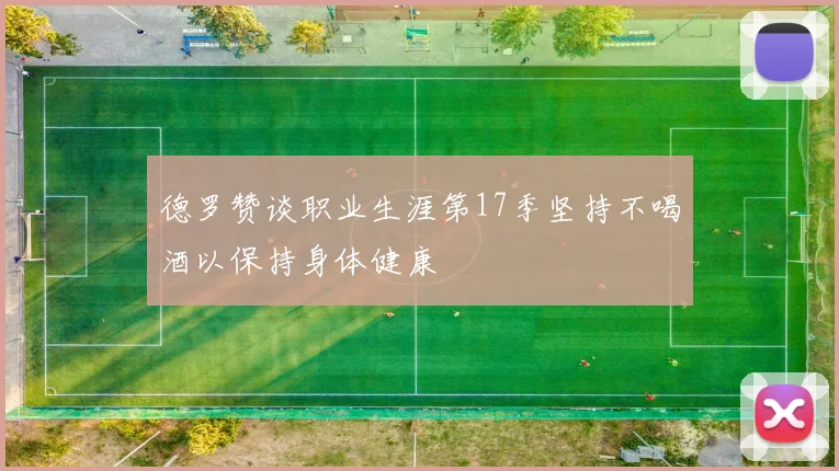 德罗赞谈职业生涯第17季坚持不喝酒以保持身体健康