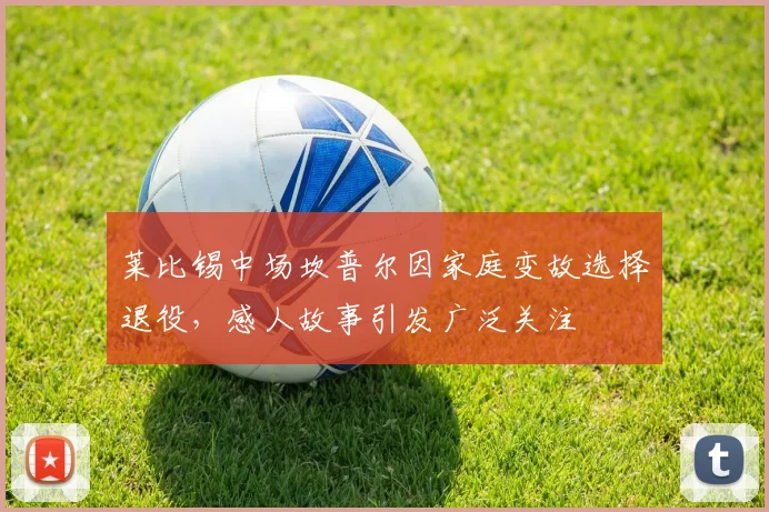 莱比锡中场坎普尔因家庭变故选择退役，感人故事引发广泛关注
