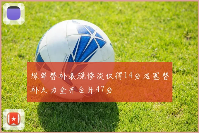 绿军替补表现惨淡仅得14分活塞替补火力全开合计47分