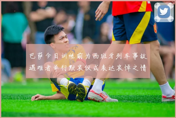 巴萨今日训练前为西班牙列车事故遇难者举行默哀仪式表达哀悼之情