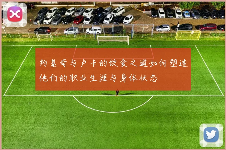 约基奇与卢卡的饮食之道如何塑造他们的职业生涯与身体状态