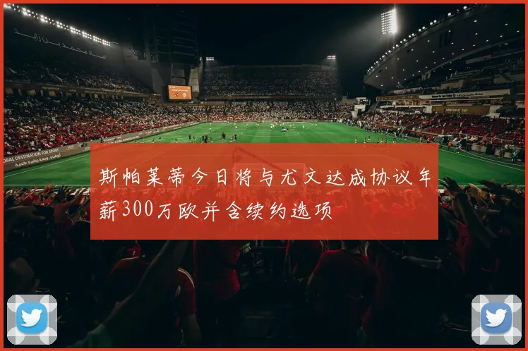 斯帕莱蒂今日将与尤文达成协议年薪300万欧并含续约选项