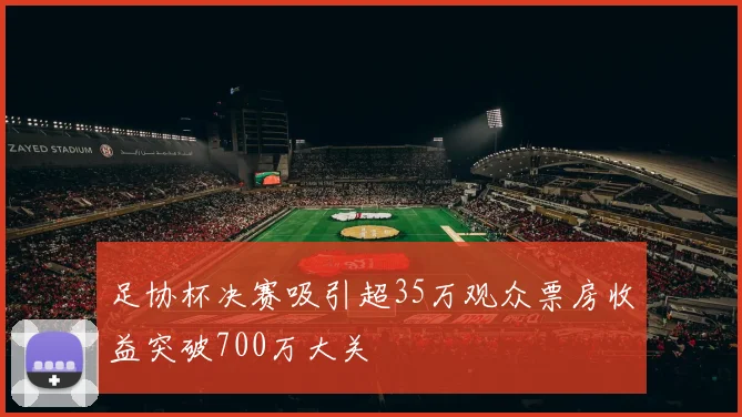 足协杯决赛吸引超35万观众票房收益突破700万大关