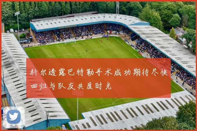 科尔透露巴特勒手术成功期待尽快回归与队友共度时光