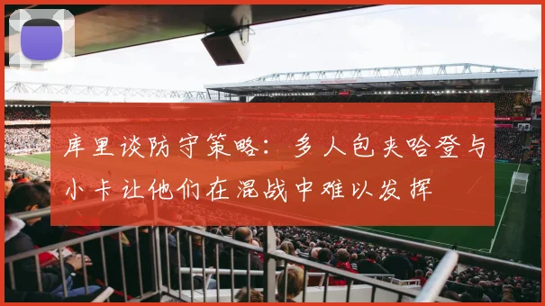 库里谈防守策略：多人包夹哈登与小卡让他们在混战中难以发挥