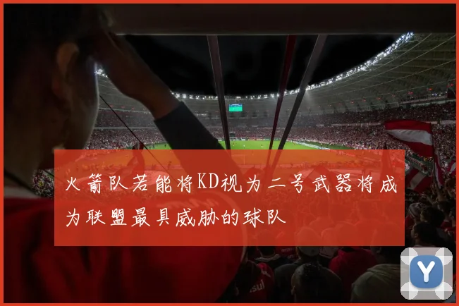 火箭队若能将KD视为二号武器将成为联盟最具威胁的球队