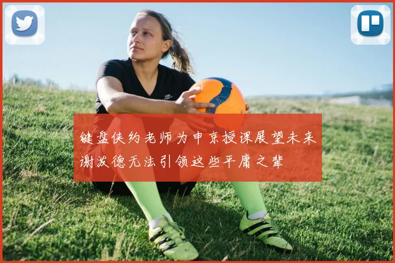 键盘侠约老师为申京授课展望未来谢泼德无法引领这些平庸之辈