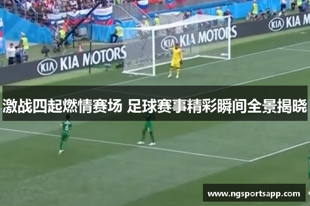 激战四起燃情赛场 足球赛事精彩瞬间全景揭晓