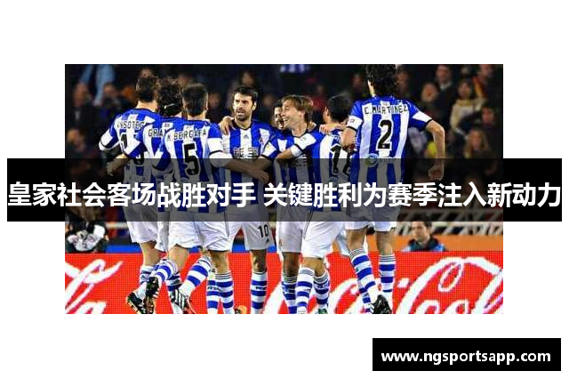 皇家社会客场战胜对手 关键胜利为赛季注入新动力