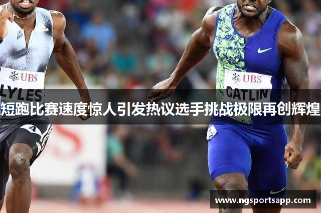 短跑比赛速度惊人引发热议选手挑战极限再创辉煌