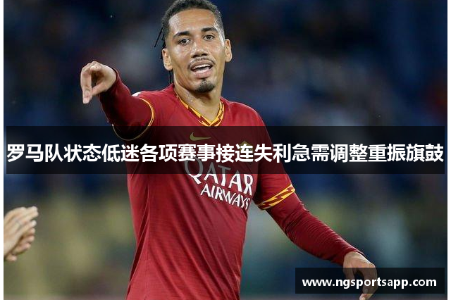罗马队状态低迷各项赛事接连失利急需调整重振旗鼓