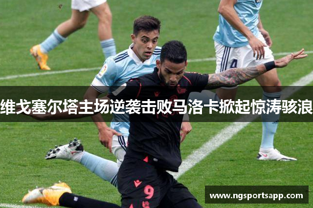 维戈塞尔塔主场逆袭击败马洛卡掀起惊涛骇浪