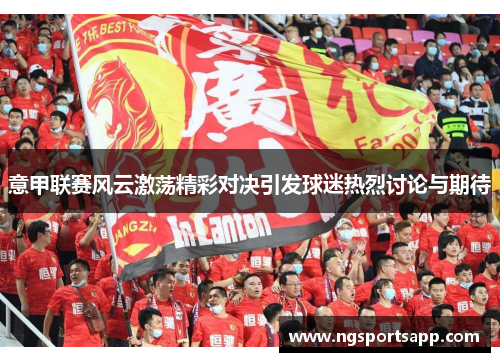 意甲联赛风云激荡精彩对决引发球迷热烈讨论与期待