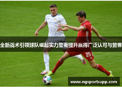 全新战术引领球队崛起实力显著提升赢得广泛认可与赞誉