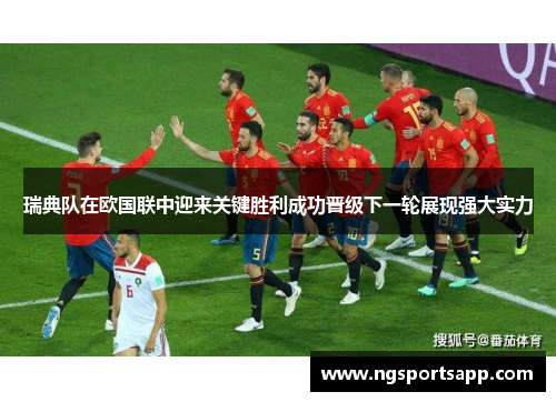 瑞典队在欧国联中迎来关键胜利成功晋级下一轮展现强大实力