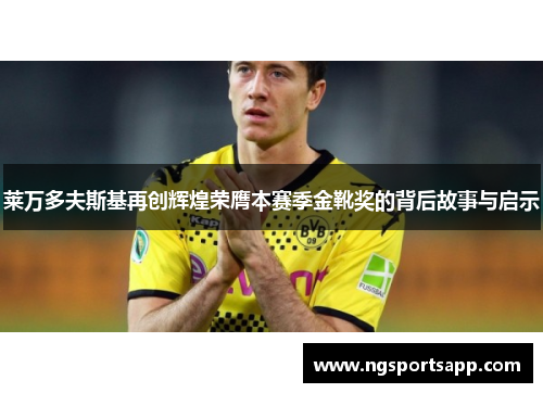 莱万多夫斯基再创辉煌荣膺本赛季金靴奖的背后故事与启示