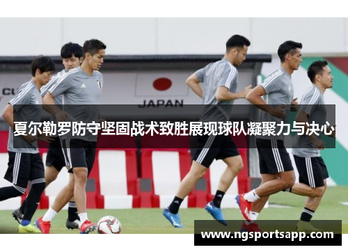 夏尔勒罗防守坚固战术致胜展现球队凝聚力与决心