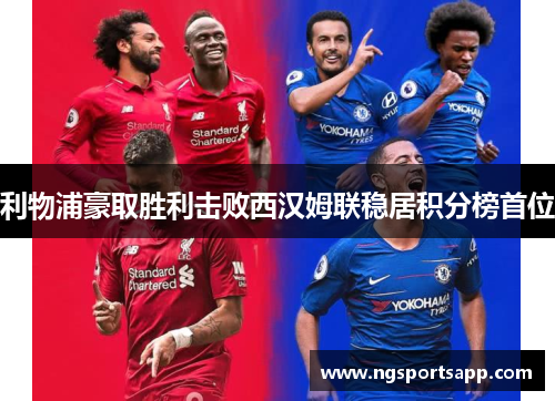 利物浦豪取胜利击败西汉姆联稳居积分榜首位