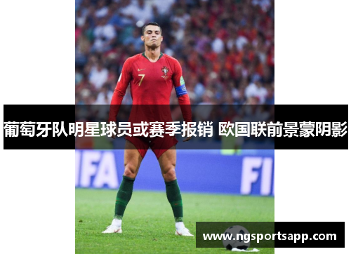 葡萄牙队明星球员或赛季报销 欧国联前景蒙阴影