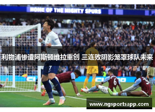 利物浦惨遭阿斯顿维拉重创 三连败阴影笼罩球队未来