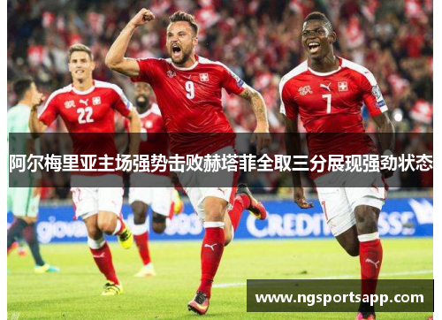 阿尔梅里亚主场强势击败赫塔菲全取三分展现强劲状态
