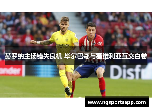 赫罗纳主场错失良机 毕尔巴鄂与塞维利亚互交白卷