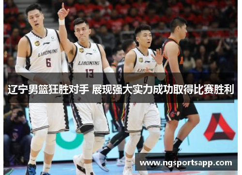 辽宁男篮狂胜对手 展现强大实力成功取得比赛胜利