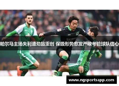 帕尔马主场失利遭劲旅重创 保级形势愈发严峻考验球队信心