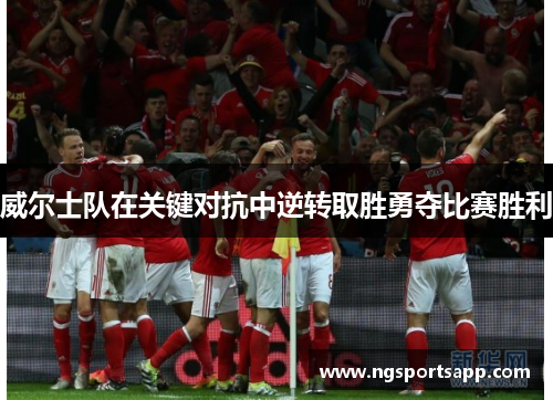 威尔士队在关键对抗中逆转取胜勇夺比赛胜利