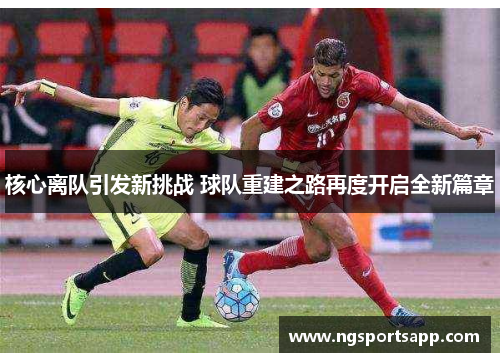 核心离队引发新挑战 球队重建之路再度开启全新篇章