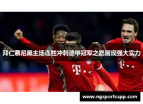 拜仁慕尼黑主场连胜冲刺德甲冠军之路展现强大实力