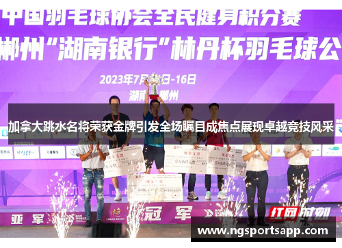 加拿大跳水名将荣获金牌引发全场瞩目成焦点展现卓越竞技风采