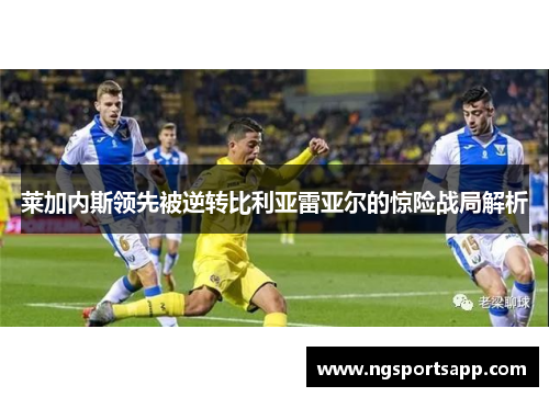 莱加内斯领先被逆转比利亚雷亚尔的惊险战局解析