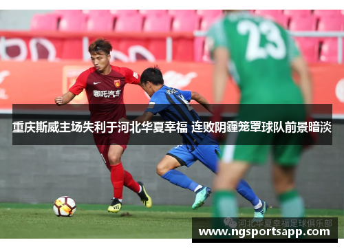 重庆斯威主场失利于河北华夏幸福 连败阴霾笼罩球队前景暗淡